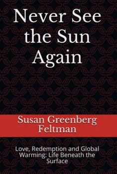 Never See the Sun Again: Love, Redemption and Global Warming: Life Beneath the Surface