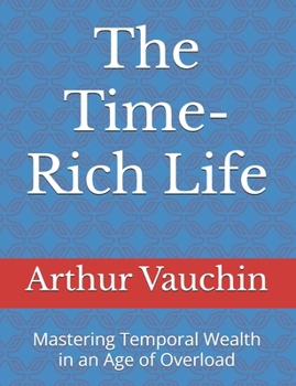 Paperback The Time-Rich Life: Mastering Temporal Wealth in an Age of Overload Book