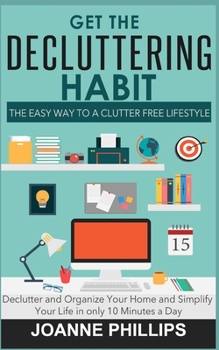 Paperback Get The Decluttering Habit: The Easy Way to a Clutter Free Lifestyle - Declutter and Organize Your Home and Simplify Your Life in only 10 Minutes a Da Book