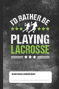 I'd Rather Be Playing Lacrosse - Blood Sugar Logbook Diary: Daily Glucose Tracker