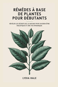 Paperback REMÈDES À base de plantes POUR DÉBUTANTS: Révéler les secrets de la nature pour un bien-être holistique et une vie dynamique [French] Book
