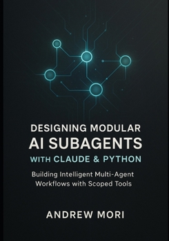 Paperback Designing Modular AI Subagents with Claude & Python: Building Intelligent Multi-Agent Workflows with Scoped Tools Book