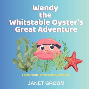 Wendy the Whitstable Oyster's Great Adventure: Tales from Herne Bay by the Sea