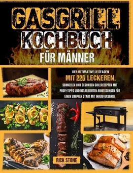 Gasgrill-Kochbuch für Männer: Der ultimative Leitfaden mit 220 leckeren, schnellen und gesunden Grillrezepten mit Profi-Tipps und detaillierten ... Start mit Ihrem Gasgrill (German Edition)