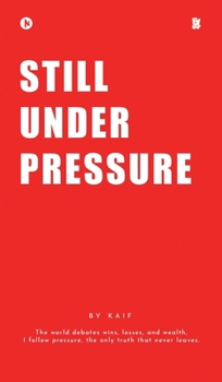 Still Under Pressure: The world debates wins, losses, and wealth, I follow pressure, the only truth that never leaves.