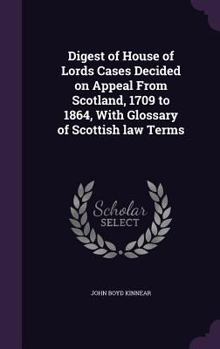 Hardcover Digest of House of Lords Cases Decided on Appeal From Scotland, 1709 to 1864, With Glossary of Scottish law Terms Book