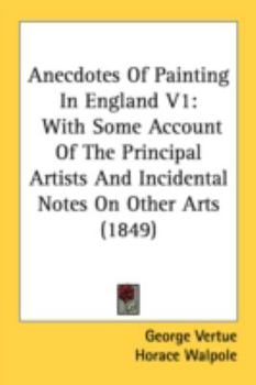 Paperback Anecdotes Of Painting In England V1: With Some Account Of The Principal Artists And Incidental Notes On Other Arts (1849) Book