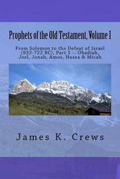 Prophets of the Old Testament, Volume 1: From Solomon to the Defeat of Israel (932-722 BC), , Part 1 -- Obadiah, Joel, Jonah, Amos, Hosea & Micah