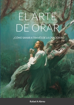 Paperback El arte de Orar: ¿Cómo sanar a través de la oración? [Spanish] Book