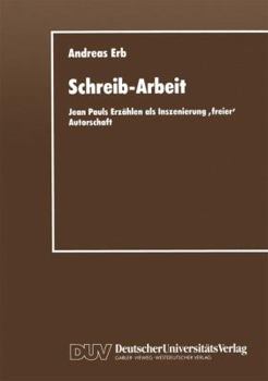 Schreib-Arbeit: Jean Pauls Erzahlen ALS Inszenierung Freier Autorschaft