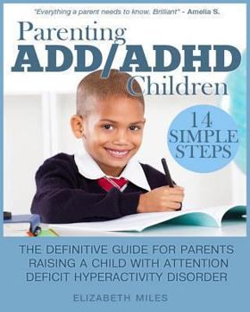 Parenting ADD/ADHD Children: Step-By-Step Guide for Parents Raising a Child with Attention Deficit Hyperactivity Disorder