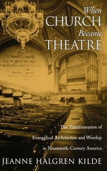 Hardcover When Church Became Theatre: The Transformation of Evangelical Architecture and Worship in Nineteenth-Century America Book