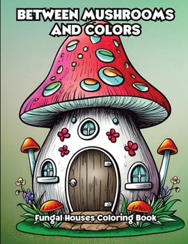 Between Mushrooms and Colors: Fungal Houses Coloring Book