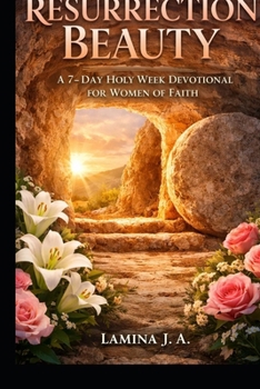 RESURRECTION BEAUTY: A 7-DAY HOLY WEEK DEVOTIONAL FOR WOMEN OF FAITH