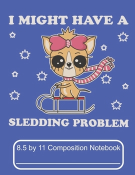 Paperback I Might Have A Sledding Problem 8.5 by 11 Composition Notebook: Adorable Winter Chihuahua Puppy Dog On Her Sled Book