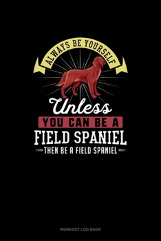 Paperback Always Be Yourself Unless You Can Be A Field Spaniel Then Be A Field Spaniel: Workout Log Book