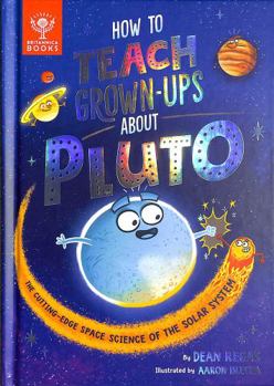 Hardcover How to Teach Grown-Ups About Pluto: The cutting edge space science of the solar system Book