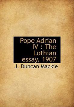 Pope Adrian Iv : The Lothian Essay 1907