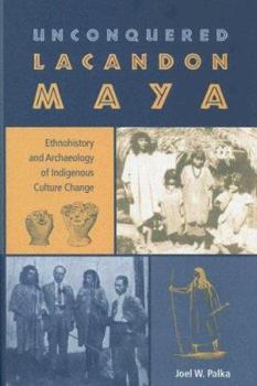 Hardcover Unconquered Lacandon Maya: Ethnohistory and Archaeology of Indigenous Culture Change Book