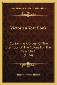 Paperback Victorian Year Book: Containing A Digest Of The Statistics Of The Colony For The Year 1873 (1874) Book