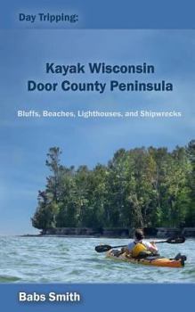 Paperback Day Tripping: Kayak Wisconsin Door County Peninsula: Bluffs, Beaches, Lighthouses, and Shipwrecks Book