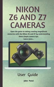 Paperback Nikon Z6 and Z7 Camera User Guide: Open the Gates to Taking Creating Magnificent Memories with the Nikon Z6 and Z7 by Understanding These Simple Camer Book