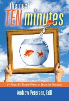 Hardcover The Next Ten Minutes: 51 Absurdly Simple Ways to Seize the Moment Book