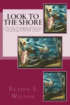 Paperback Look to the Shore: Tintoretto, the painting: Christ at the Sea of Galilee, the Meaning of Miracles and paintings of The Life of Jesus Book