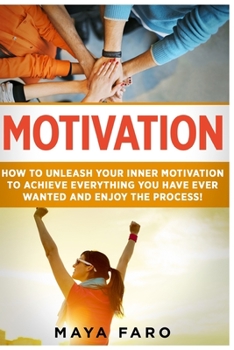 Paperback Motivation: How to Unleash Your Inner Motivation to Achieve Everything You Have Ever Wanted and Enjoy the Process Book