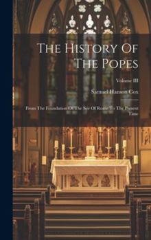 Hardcover The History Of The Popes: From The Foundation Of The See Of Rome To The Present Time; Volume III Book