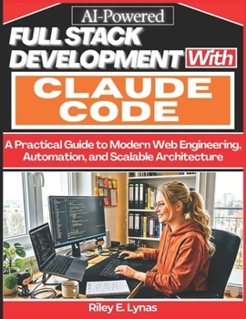 Paperback AI-Powered Full-Stack Development with Claude Code: A Practical Guide to Modern Web Engineering, Automation, and Scalable Architecture Book