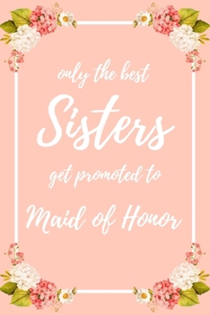 Only the Best Sisters Get Promoted To Maid Of Honor: 6x9" Lined Notebook/Journal Funny Family Baby Announcement, Baby Reveal Gift Idea