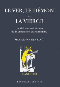 Le Ver, Le Demon Et La Vierge: Les Theories Medievales de La Generation Extraordinaire. Une Etude Sur Les Rapports Entre Theologie, Philosophie Naturelle Et Medecine.