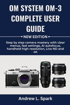Paperback OM System OM-3 Complete User Guide: Step by step camera mastery with clear menus, fast settings, AI autofocus, handheld high resolution, Live ND and 4 Book
