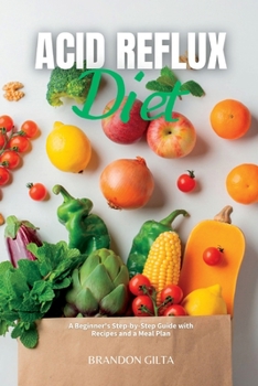 Acid Reflux Diet: A Beginner's Step by Step Guide with Recipes and a Meal Plan