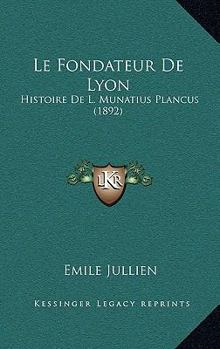 Paperback Le Fondateur De Lyon: Histoire De L. Munatius Plancus (1892) [French] Book
