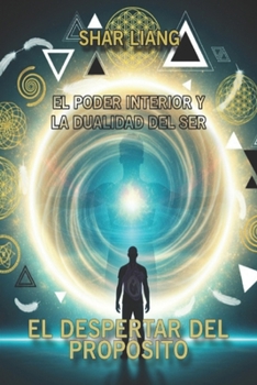 El Despertar del Propósito: El poder Interior y la Dualidad del Ser (Camino de luz) (Spanish Edition)