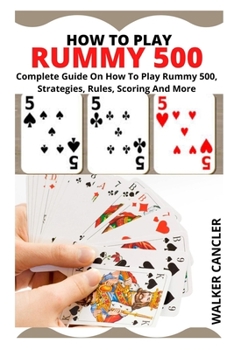 Paperback How to Play Rummy 500: Complete Guide On How To Play Rummy 500, Strategies, Rules, Scoring And More Book