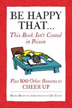 Hardcover Be Happy That...: This Book Isn't Coated in Poison, Plus 100 Other Reasons to Cheer Up Book