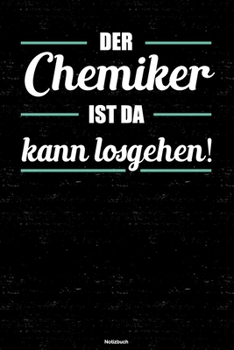 Der Chemiker ist da kann losgehen! Notizbuch: Chemiker Journal DIN A5 liniert 120 Seiten Geschenk (German Edition)
