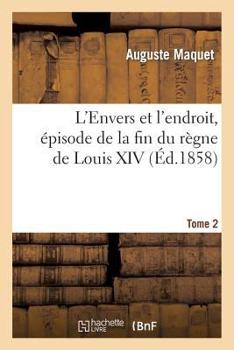 Paperback L'Envers Et l'Endroit, Épisode de la Fin Du Règne de Louis XIV. Tome 2 [French] Book