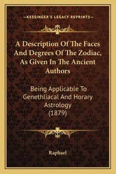 Paperback A Description Of The Faces And Degrees Of The Zodiac, As Given In The Ancient Authors: Being Applicable To Genethliacal And Horary Astrology (1879) Book