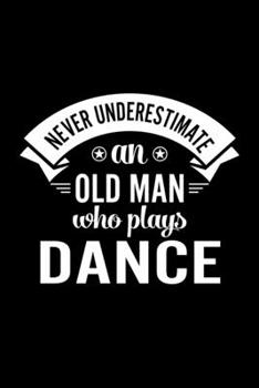 Never Underestimate An Old Man Who Plays Dance: Lined Journal, 120 Pages, 6x9 Sizes, Funny Dance Player Notebook Gift For Grandpa Who Loves Dance