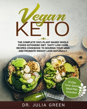 Vegan Keto : The Complete 100% Plant-Based Whole Foods Ketogenic Diet. Tasty Low Carb Recipes Cookbook to Nourish Your Mind and Promote Weight Loss Naturally. (21-Day Time Saving Meal Plan Included)
