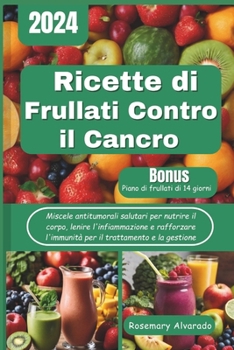 Paperback Ricette di frullati contro il cancro: Miscele antitumorali salutari per nutrire il corpo, lenire l'infiammazione e rafforzare l'immunità per il tratta [Italian] Book