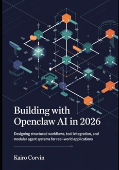 Building with OpenClaw AI in 2026: Designing Structured Workflows, Tool Integration, and Modular Agent Systems for Real-World Applications