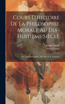 Hardcover Cours D'histoire De La Philosophie Morale Au Dix-Huitième Siècle: Ptie. École Sensualiste, Pub. Par M. E. Vacherot [French] Book