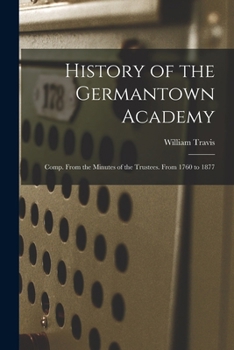 Paperback History of the Germantown Academy: Comp. From the Minutes of the Trustees. From 1760 to 1877 Book