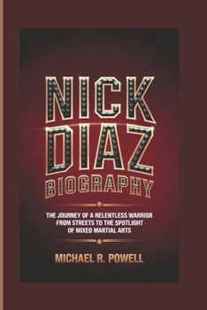 NICK DIAZ BIOGRAPHY: The Journey of a Relentless Warrior From the Streets to the Spotlight of Mixed Martial Arts
