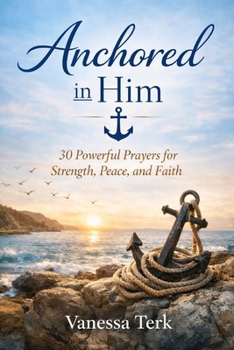 Anchored in Him: 30 Powerful Prayers for Strength, Peace, and Faith (30 Days Prayer Series)